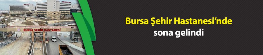 Bursa Şehir Hastanesi’nde sona gelindi