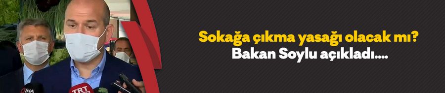 Sokağa çıkma yasağı olacak mı? Bakan Soylu açıkladı....