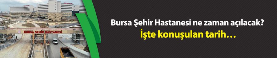 Bursa Şehir Hastanesi ne zaman açılacak?