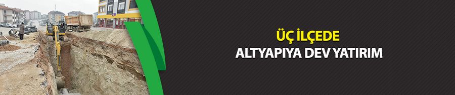 Üç ilçede altyapıya dev yatırım
