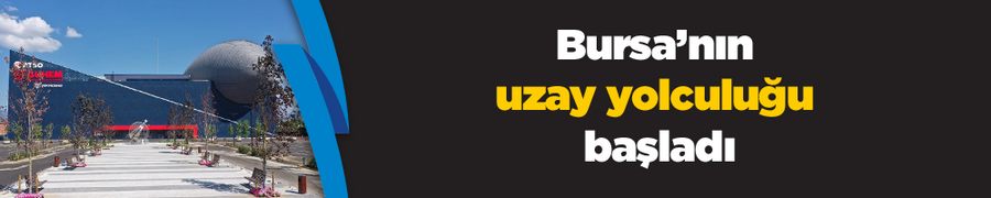 Bursa’nın uzay yolculuğu başladı