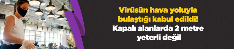 Virüsün hava yoluyla bulaştığı kabul edildi! Kapalı alanlarda 2 metre yeterli değil