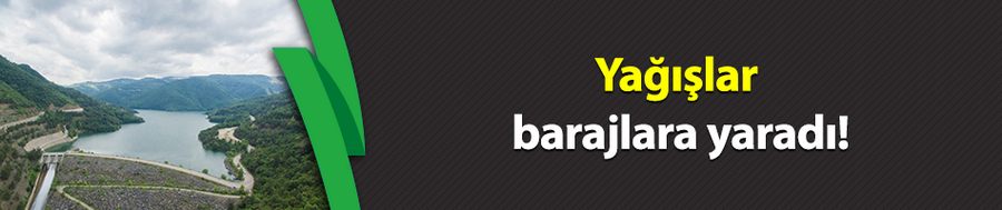 Yağışlar barajlara yaradı!
