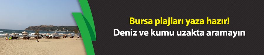 Bursa plajları yaza hazır! Deniz ve kumu uzakta aramayın