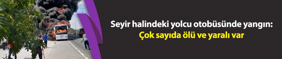 Seyir halindeki yolcu otobüsünde yangın: Çok sayıda ölü var