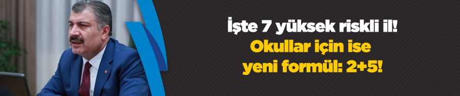  İşte 7 yüksek riskli il! Okullar için ise yeni formül: 2+5!
