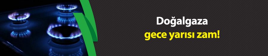 Doğalgaza gece yarısı zam!